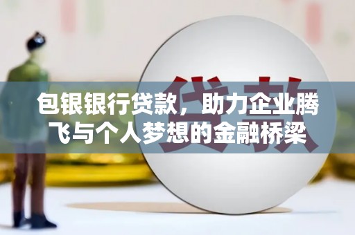通道包银银行贷款，助力企业腾飞与个人梦想的金融桥梁