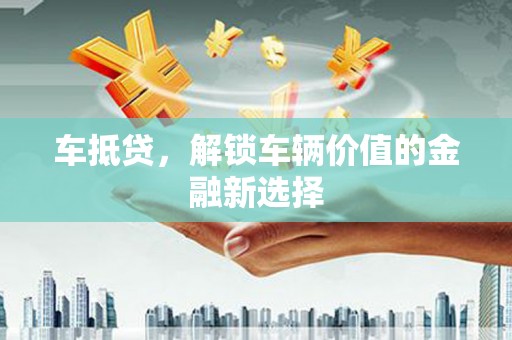 七美车抵贷，解锁车辆价值的金融新选择