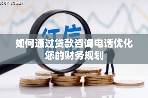 芦山如何通过贷款咨询电话优化您的财务规划
