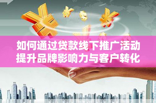 资源如何通过贷款线下推广活动提升品牌影响力与客户转化率