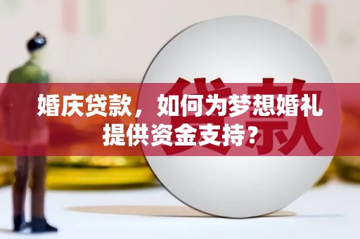 北塔婚庆贷款，如何为梦想婚礼提供资金支持？