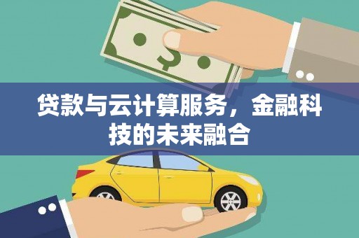 东阿贷款与云计算服务，金融科技的未来融合