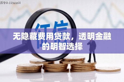 珙县无隐藏费用贷款，透明金融的明智选择