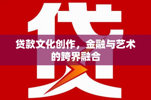滑县贷款文化创作，金融与艺术的跨界融合