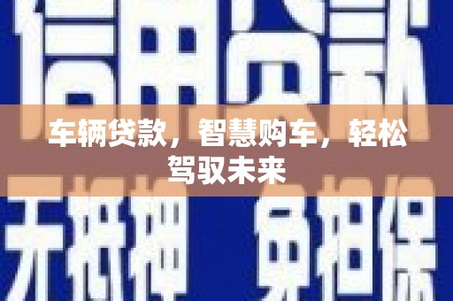 罗田车辆贷款，智慧购车，轻松驾驭未来