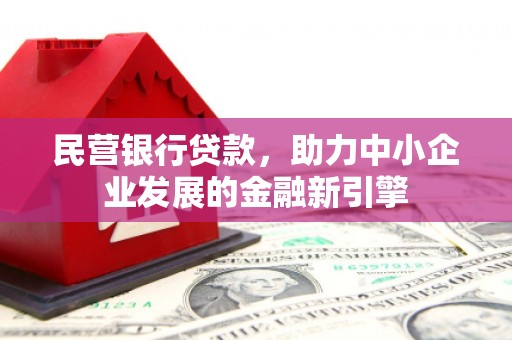 广元民营银行贷款，助力中小企业发展的金融新引擎