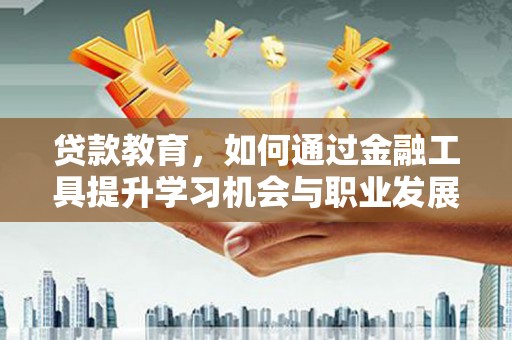 丹寨贷款教育，如何通过金融工具提升学习机会与职业发展