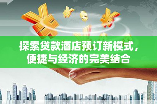 宜城探索贷款酒店预订新模式，便捷与经济的完美结合