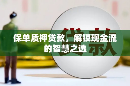 吴川保单质押贷款，解锁现金流的智慧之选
