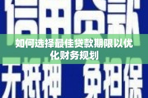 扎赉特旗如何选择最佳贷款期限以优化财务规划