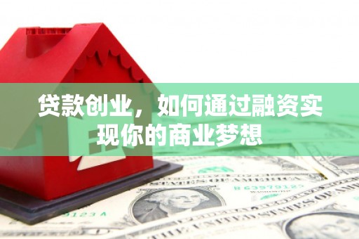 江安贷款创业，如何通过融资实现你的商业梦想