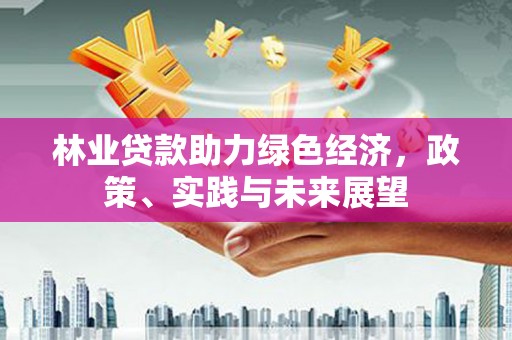 海城林业贷款助力绿色经济，政策、实践与未来展望