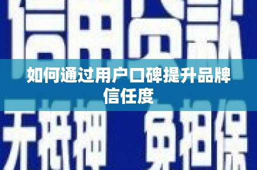 古冶如何通过用户口碑提升品牌信任度
