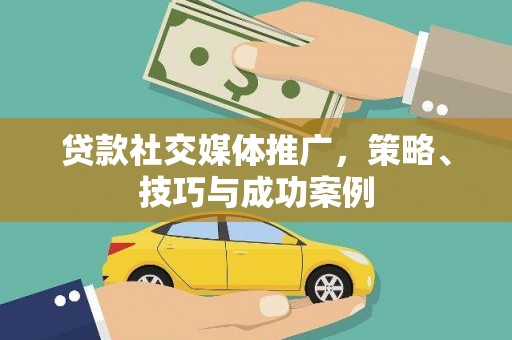 茶山贷款社交媒体推广，策略、技巧与成功案例