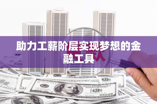 盘县助力工薪阶层实现梦想的金融工具