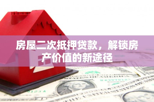阿瓦提房屋二次抵押贷款，解锁房产价值的新途径