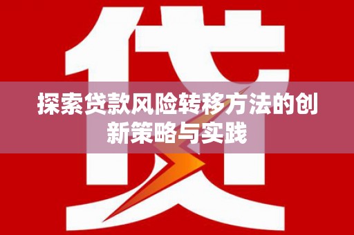 蔡甸探索贷款风险转移方法的创新策略与实践
