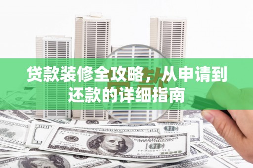 陆丰贷款装修全攻略，从申请到还款的详细指南