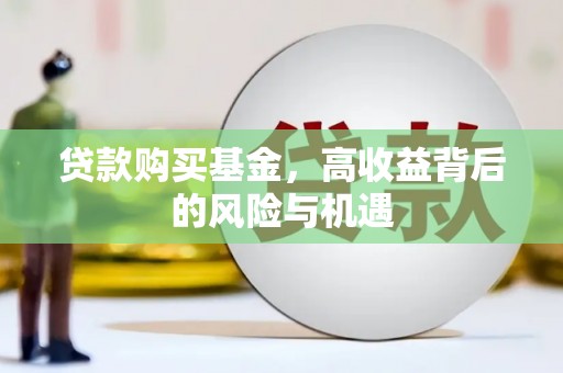 芎林贷款购买基金，高收益背后的风险与机遇